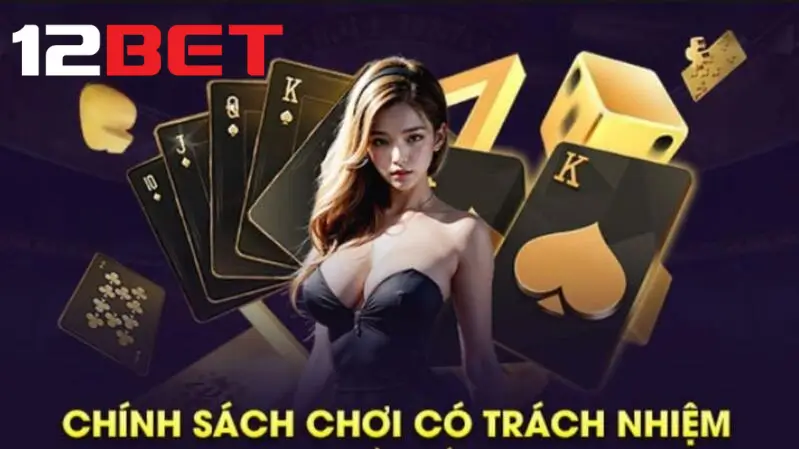 Tìm hiểu về chính sách chơi có trách nhiệm 12bet