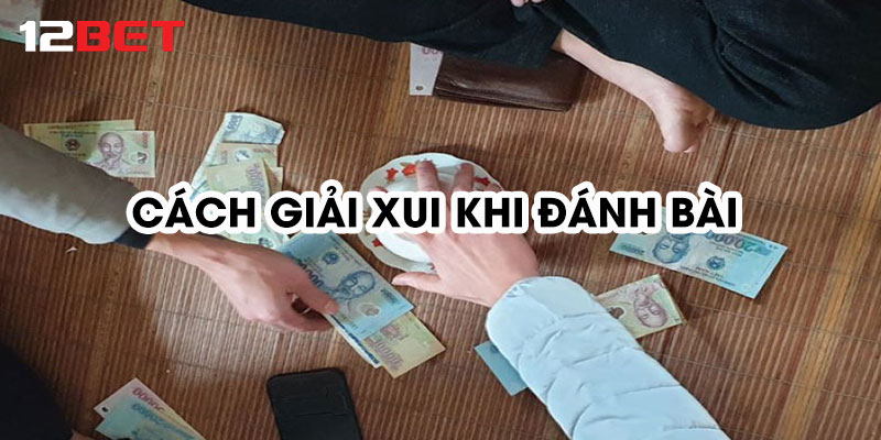 Mẹo giải xui khi đánh bài hiệu quả hiện nay